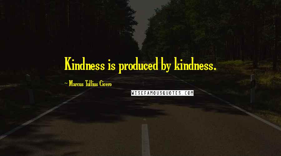 Marcus Tullius Cicero Quotes: Kindness is produced by kindness.