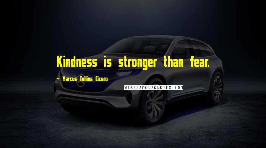 Marcus Tullius Cicero Quotes: Kindness is stronger than fear.