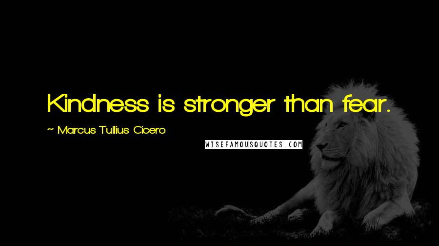 Marcus Tullius Cicero Quotes: Kindness is stronger than fear.