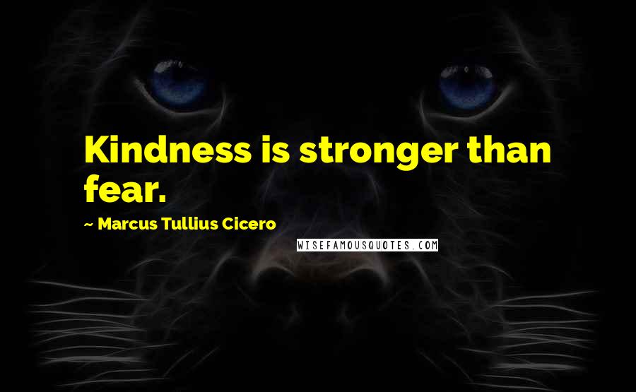 Marcus Tullius Cicero Quotes: Kindness is stronger than fear.