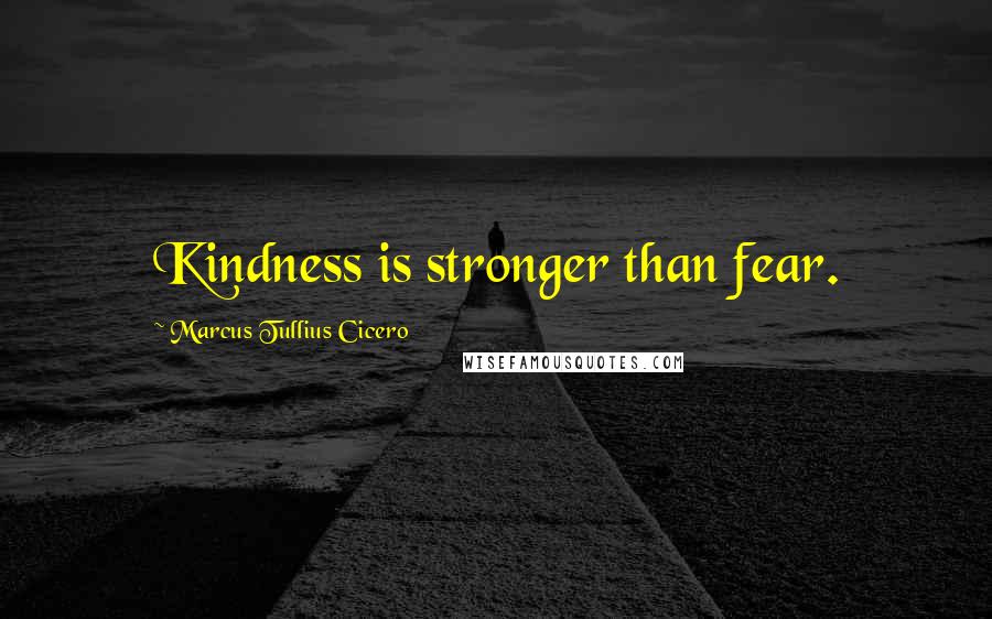 Marcus Tullius Cicero Quotes: Kindness is stronger than fear.