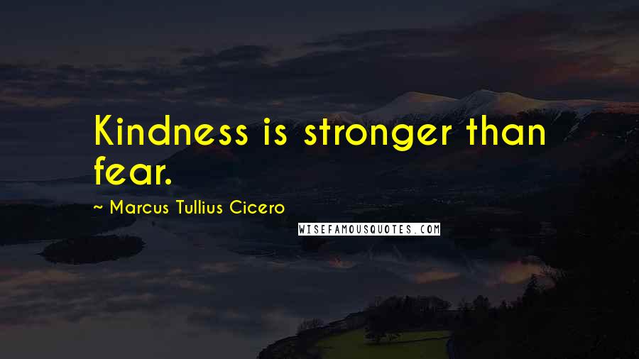 Marcus Tullius Cicero Quotes: Kindness is stronger than fear.