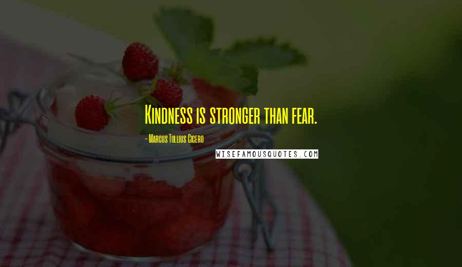 Marcus Tullius Cicero Quotes: Kindness is stronger than fear.