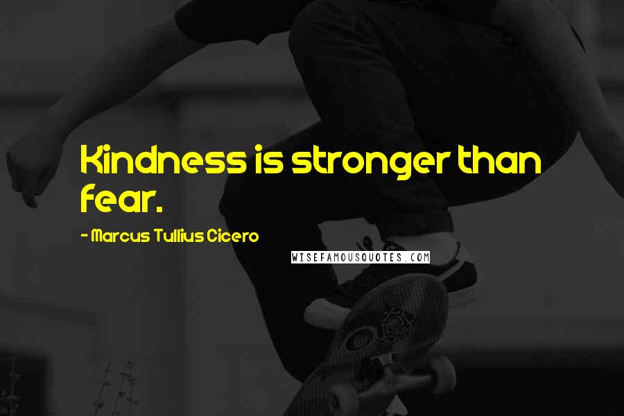 Marcus Tullius Cicero Quotes: Kindness is stronger than fear.