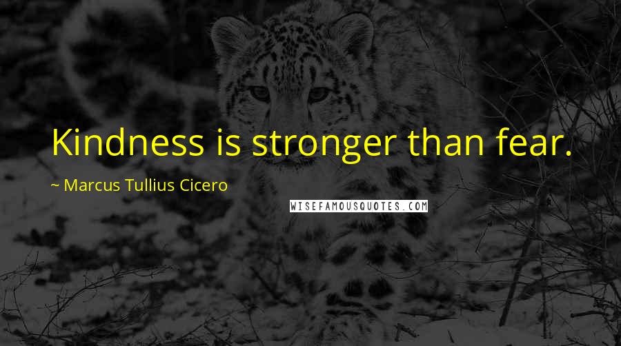 Marcus Tullius Cicero Quotes: Kindness is stronger than fear.