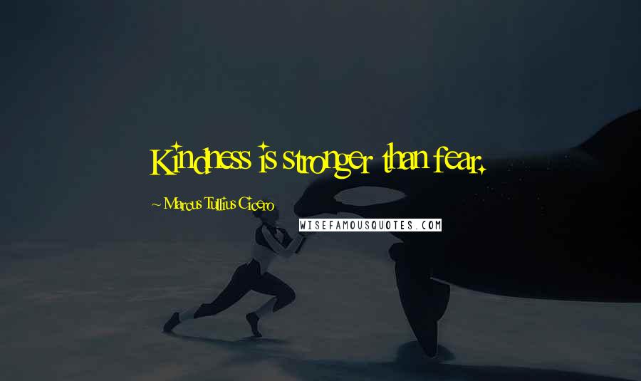 Marcus Tullius Cicero Quotes: Kindness is stronger than fear.