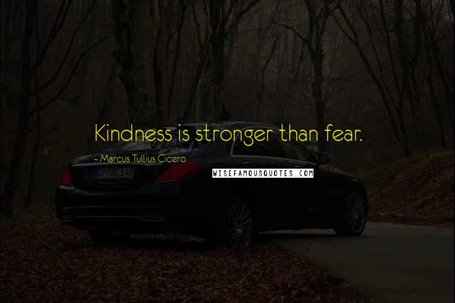 Marcus Tullius Cicero Quotes: Kindness is stronger than fear.