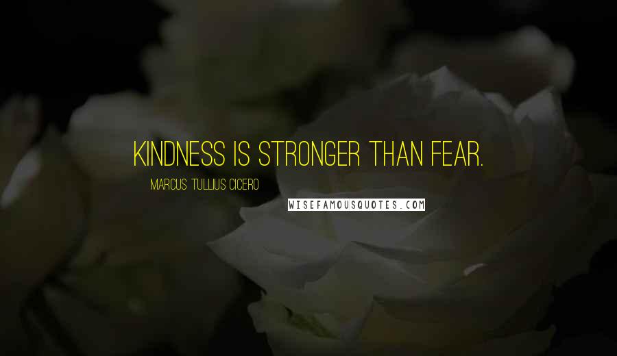 Marcus Tullius Cicero Quotes: Kindness is stronger than fear.