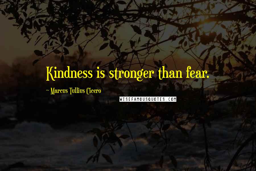 Marcus Tullius Cicero Quotes: Kindness is stronger than fear.