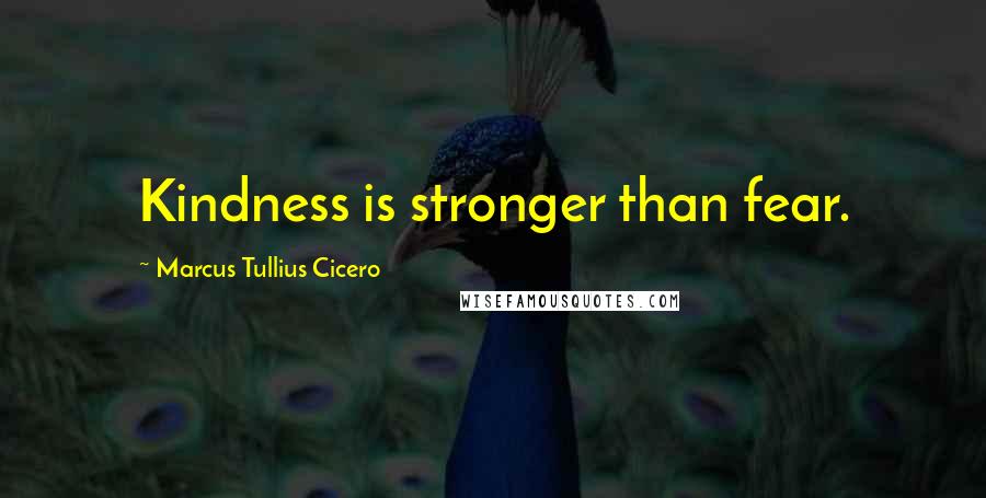 Marcus Tullius Cicero Quotes: Kindness is stronger than fear.