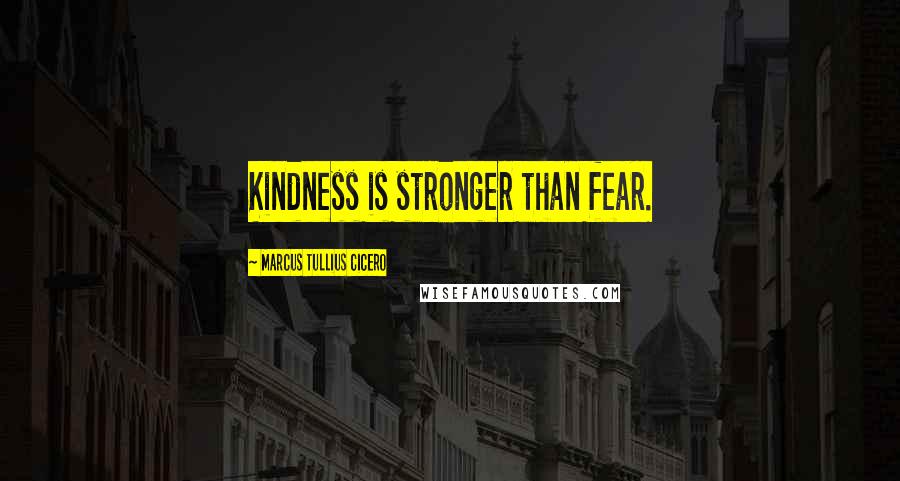 Marcus Tullius Cicero Quotes: Kindness is stronger than fear.