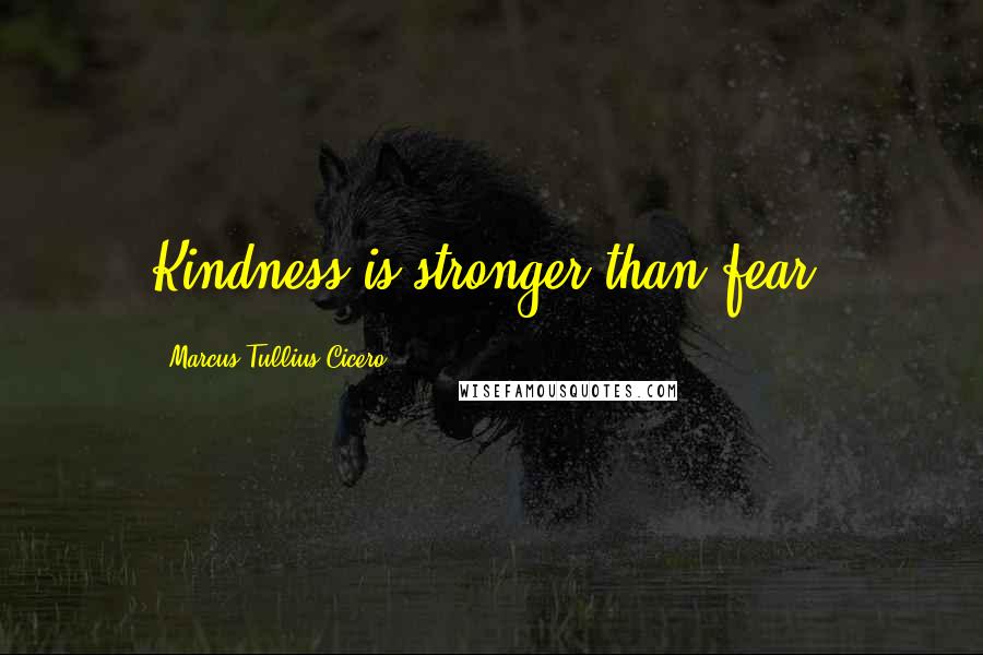 Marcus Tullius Cicero Quotes: Kindness is stronger than fear.