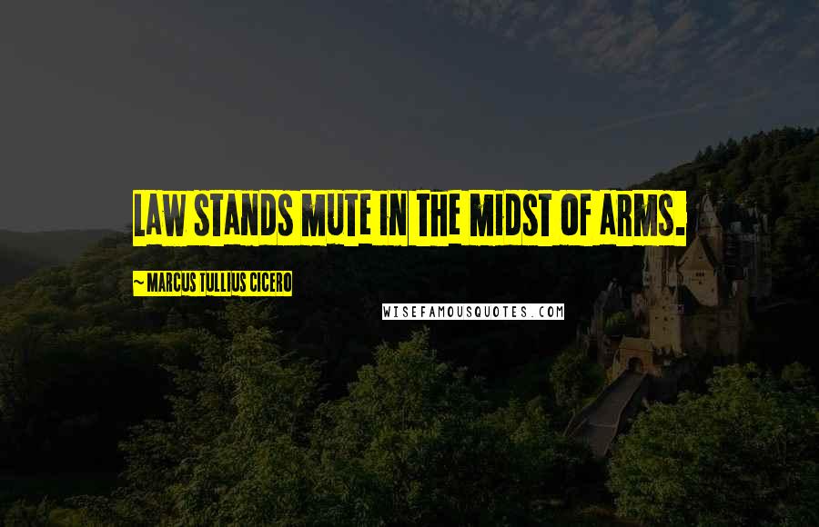 Marcus Tullius Cicero Quotes: Law stands mute in the midst of arms.