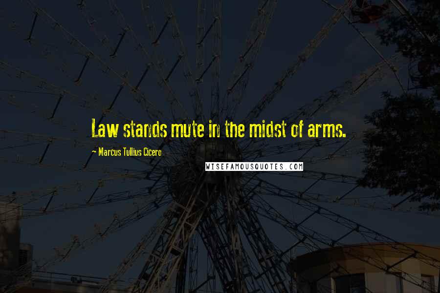 Marcus Tullius Cicero Quotes: Law stands mute in the midst of arms.