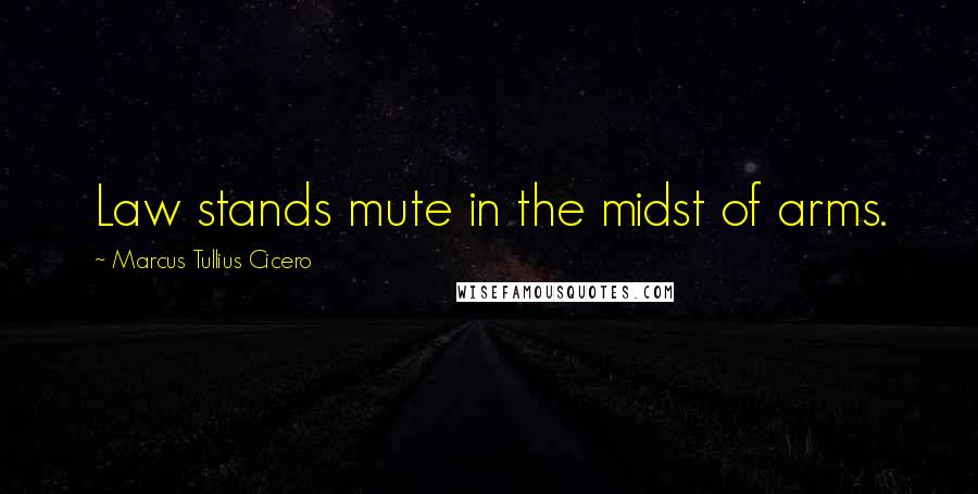 Marcus Tullius Cicero Quotes: Law stands mute in the midst of arms.