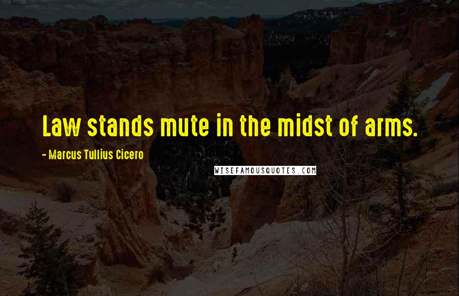 Marcus Tullius Cicero Quotes: Law stands mute in the midst of arms.