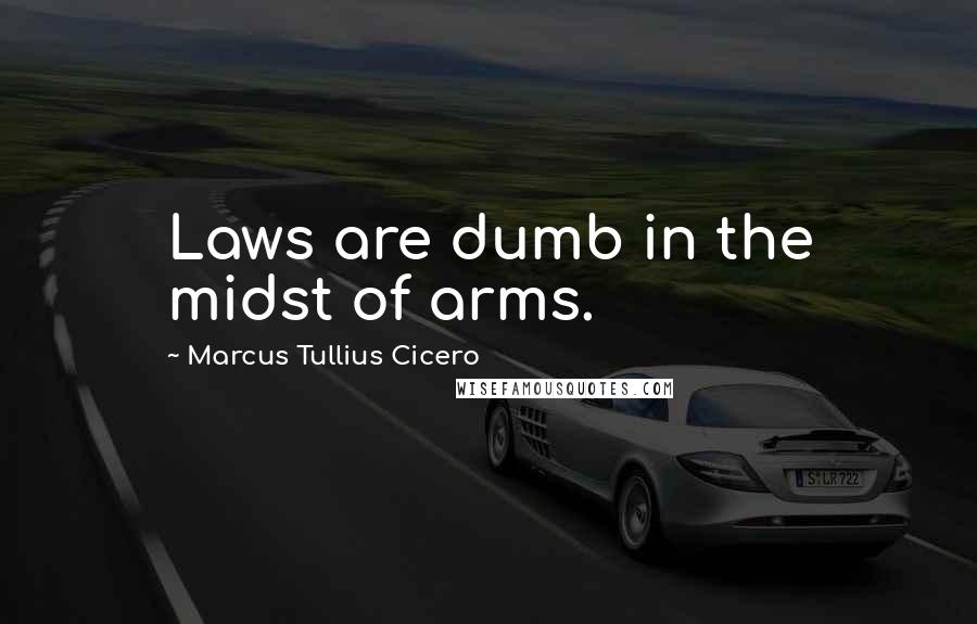 Marcus Tullius Cicero Quotes: Laws are dumb in the midst of arms.