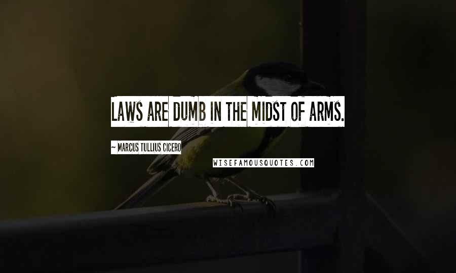Marcus Tullius Cicero Quotes: Laws are dumb in the midst of arms.