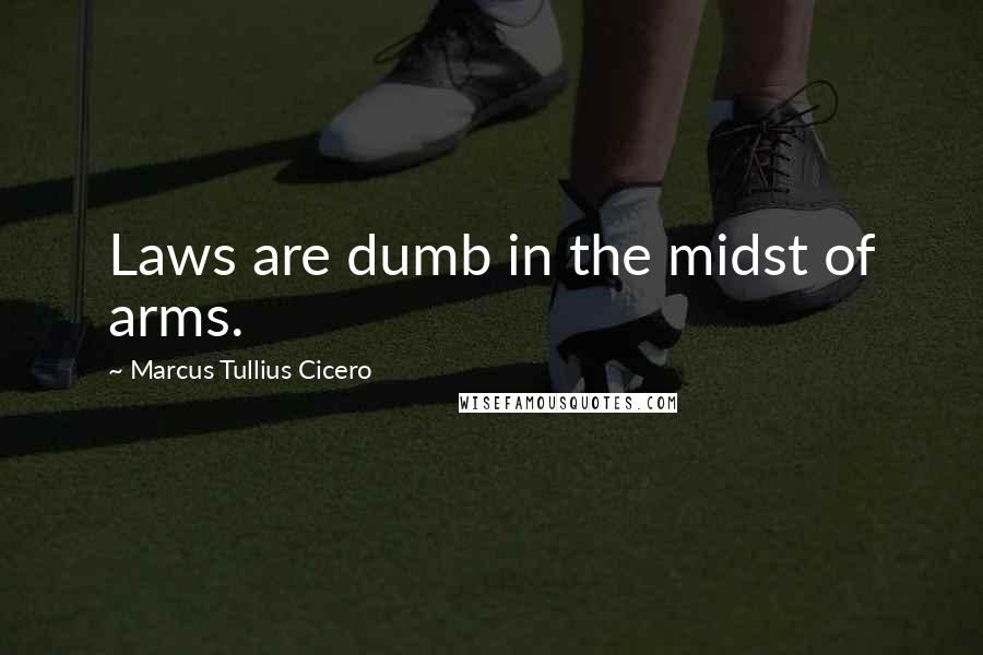 Marcus Tullius Cicero Quotes: Laws are dumb in the midst of arms.