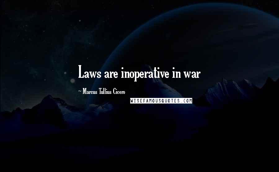 Marcus Tullius Cicero Quotes: Laws are inoperative in war