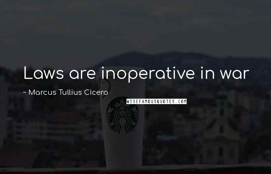 Marcus Tullius Cicero Quotes: Laws are inoperative in war