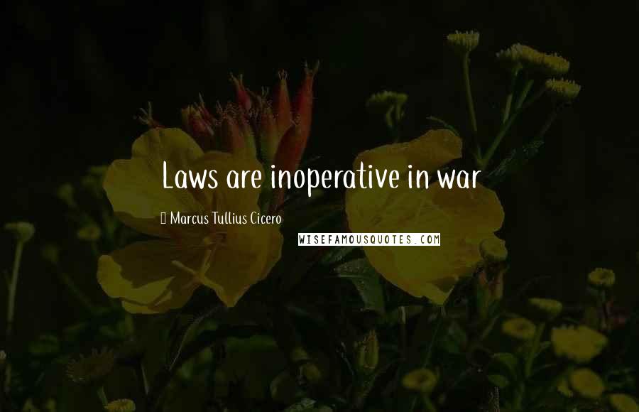 Marcus Tullius Cicero Quotes: Laws are inoperative in war
