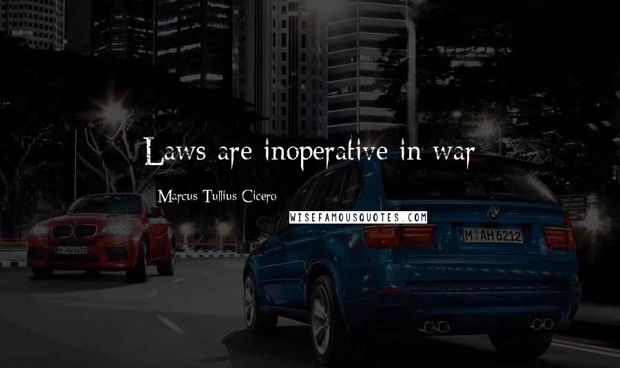 Marcus Tullius Cicero Quotes: Laws are inoperative in war