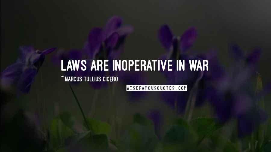 Marcus Tullius Cicero Quotes: Laws are inoperative in war