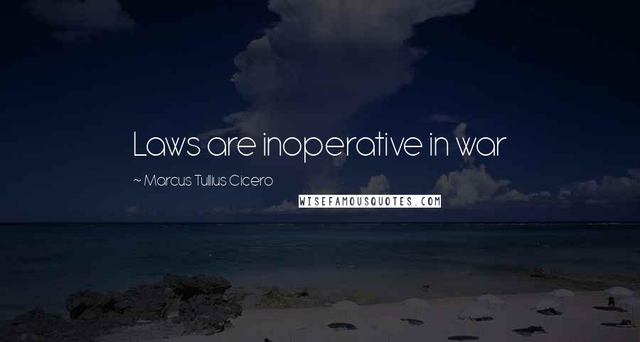 Marcus Tullius Cicero Quotes: Laws are inoperative in war