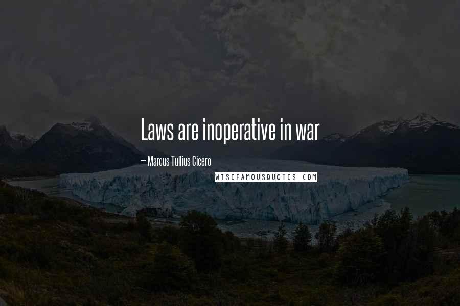 Marcus Tullius Cicero Quotes: Laws are inoperative in war