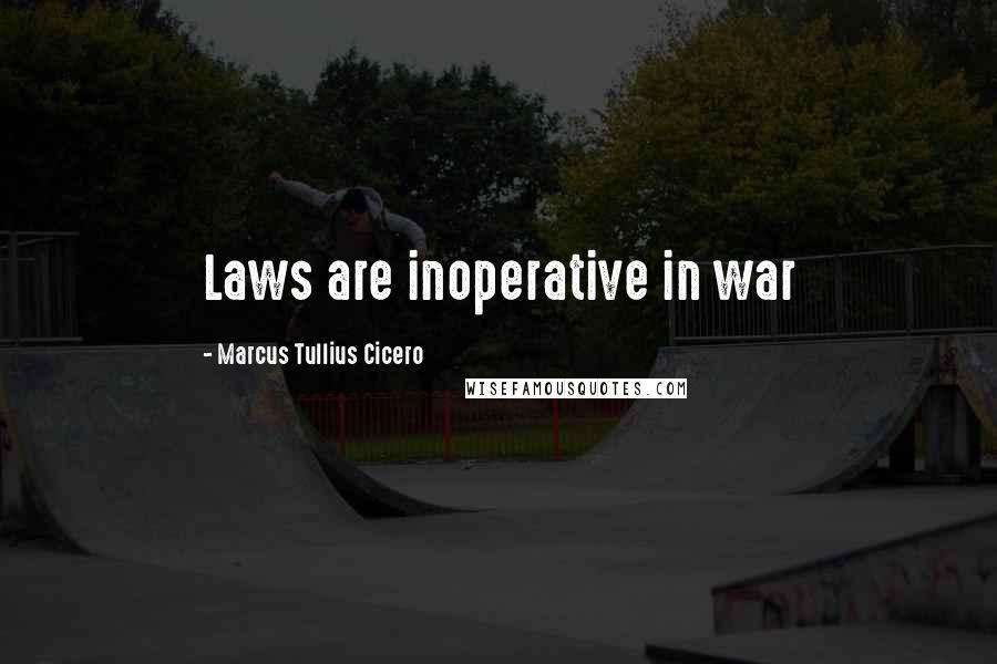 Marcus Tullius Cicero Quotes: Laws are inoperative in war