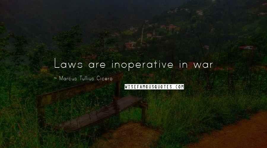 Marcus Tullius Cicero Quotes: Laws are inoperative in war