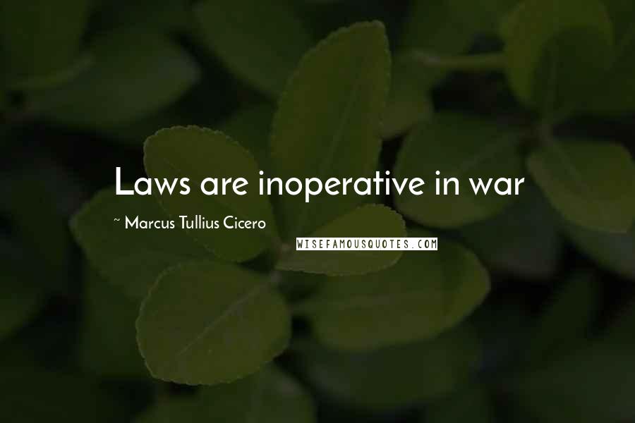 Marcus Tullius Cicero Quotes: Laws are inoperative in war