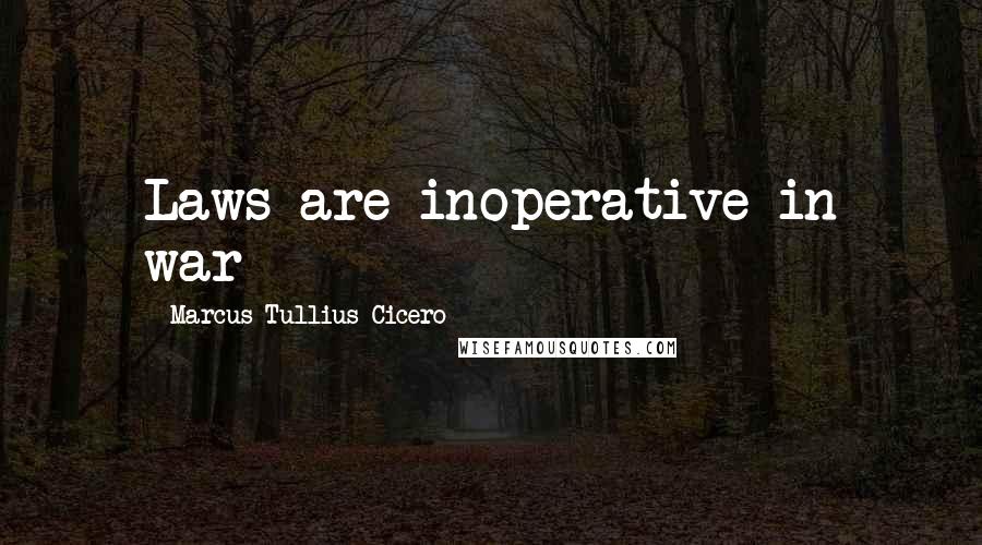 Marcus Tullius Cicero Quotes: Laws are inoperative in war