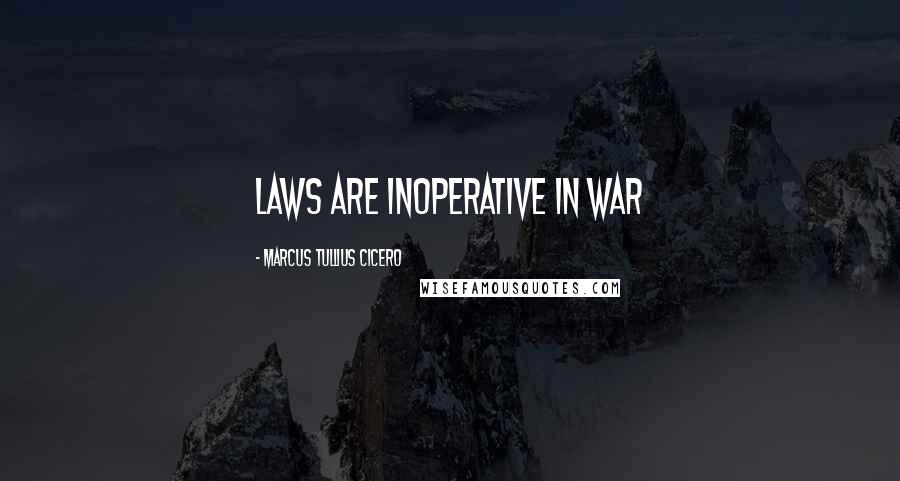 Marcus Tullius Cicero Quotes: Laws are inoperative in war