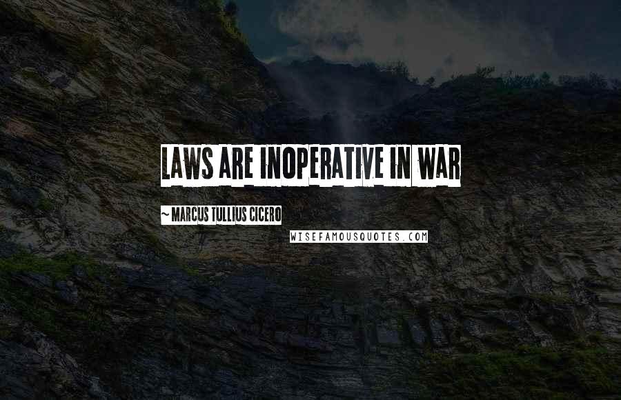 Marcus Tullius Cicero Quotes: Laws are inoperative in war