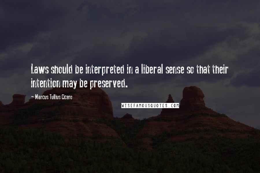 Marcus Tullius Cicero Quotes: Laws should be interpreted in a liberal sense so that their intention may be preserved.