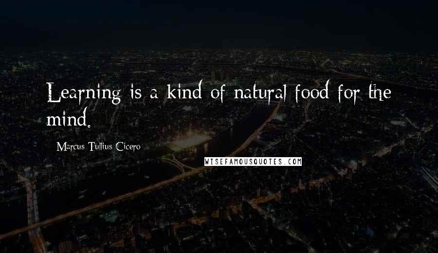 Marcus Tullius Cicero Quotes: Learning is a kind of natural food for the mind.