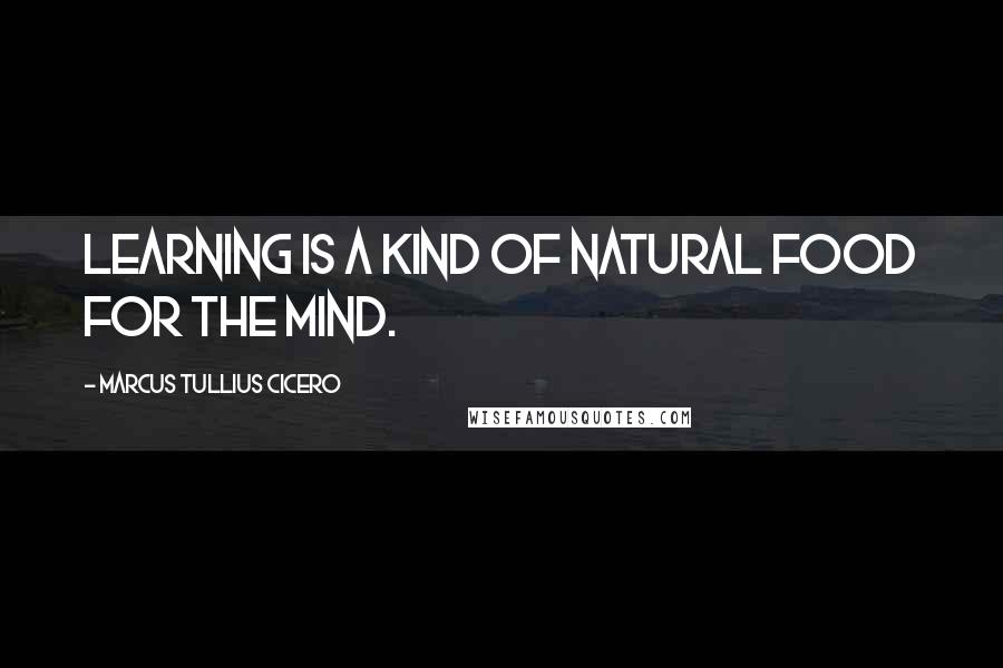 Marcus Tullius Cicero Quotes: Learning is a kind of natural food for the mind.