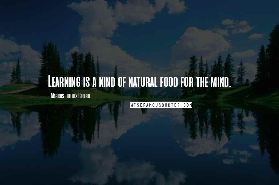 Marcus Tullius Cicero Quotes: Learning is a kind of natural food for the mind.