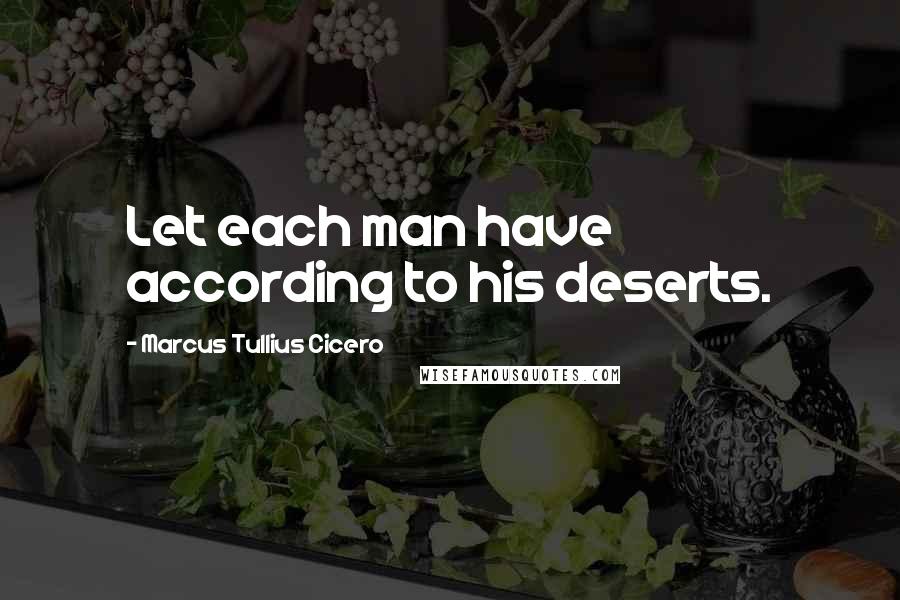 Marcus Tullius Cicero Quotes: Let each man have according to his deserts.