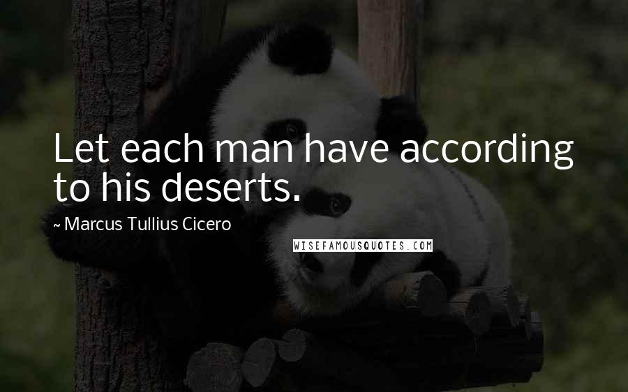 Marcus Tullius Cicero Quotes: Let each man have according to his deserts.
