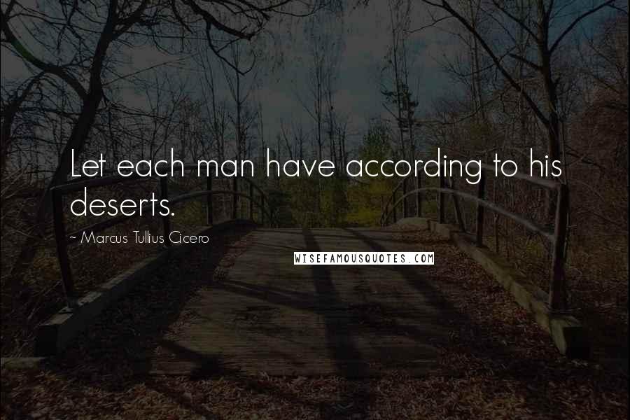 Marcus Tullius Cicero Quotes: Let each man have according to his deserts.