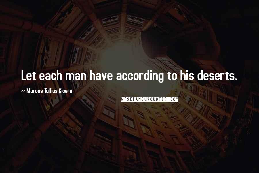 Marcus Tullius Cicero Quotes: Let each man have according to his deserts.