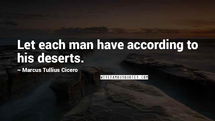 Marcus Tullius Cicero Quotes: Let each man have according to his deserts.