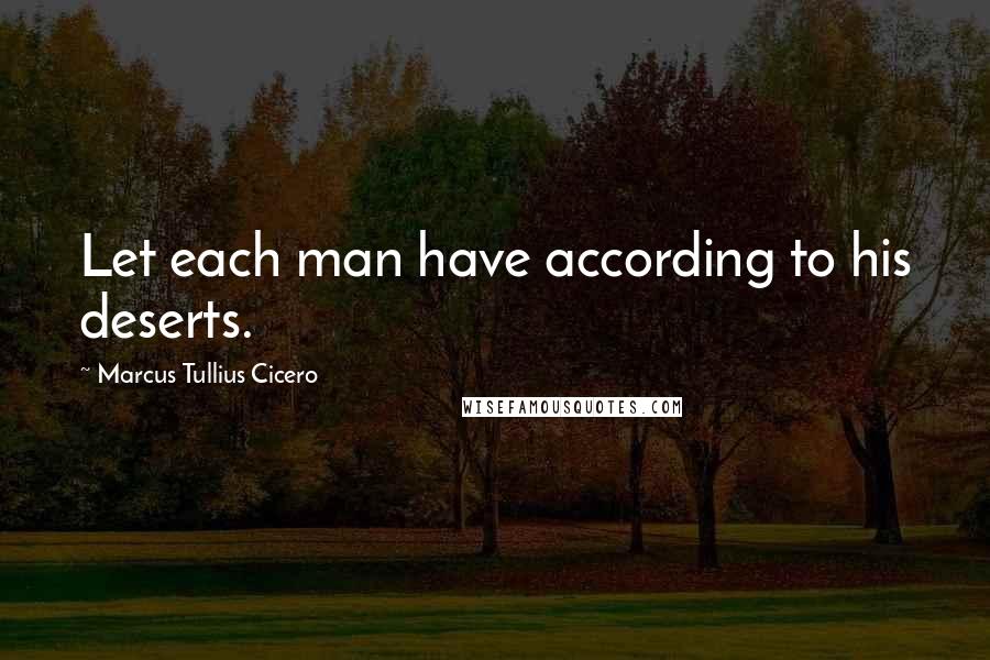 Marcus Tullius Cicero Quotes: Let each man have according to his deserts.