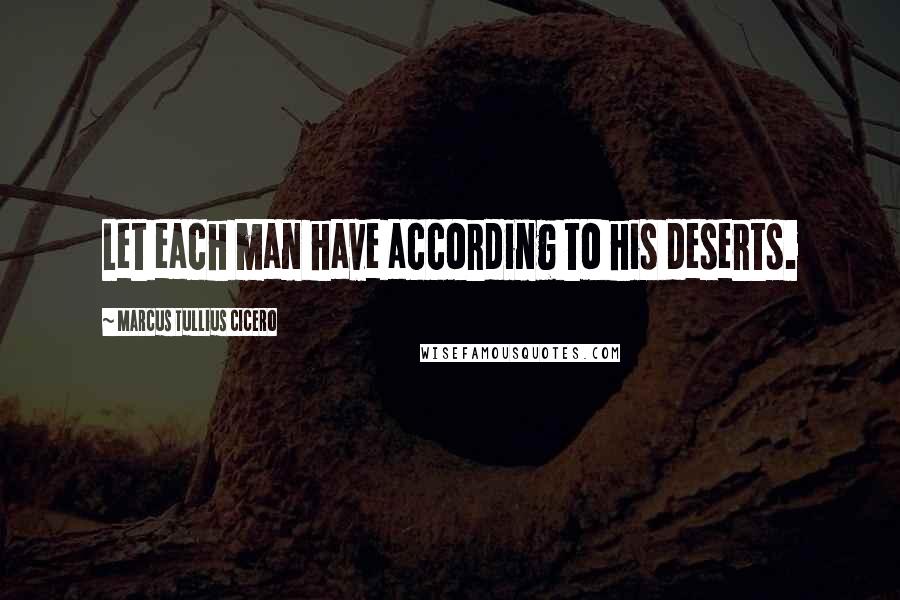 Marcus Tullius Cicero Quotes: Let each man have according to his deserts.