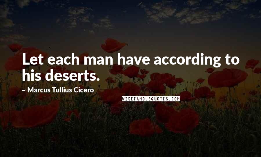 Marcus Tullius Cicero Quotes: Let each man have according to his deserts.