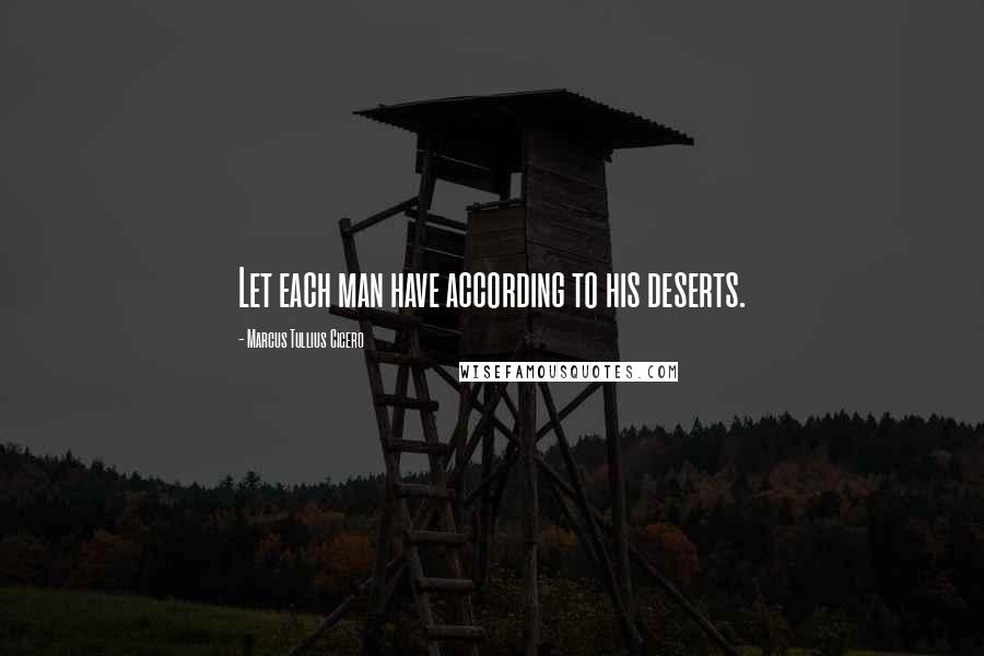 Marcus Tullius Cicero Quotes: Let each man have according to his deserts.