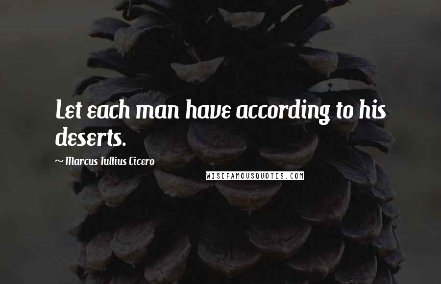 Marcus Tullius Cicero Quotes: Let each man have according to his deserts.